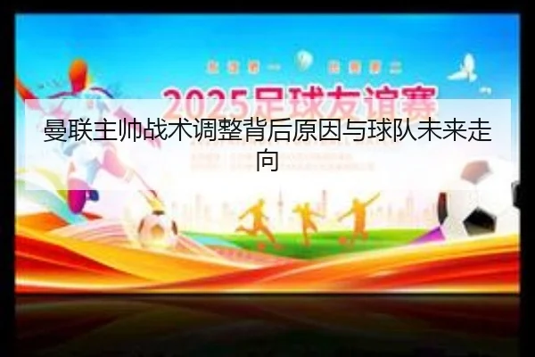曼联主帅战术调整背后原因与球队未来走向